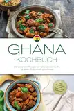 Ghana Kochbuch: Die leckersten Rezepte der ghanaischen Küche für jeden Geschmack und Anlass - inkl. Brotrezepten, Salaten, Fingerfood & Aufstrichen