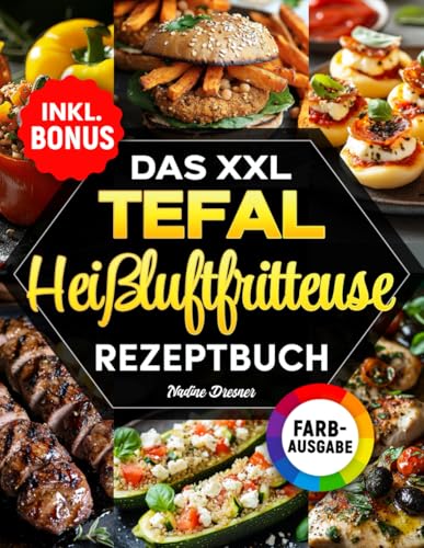 Das XXL Tefal Heißluftfritteuse Rezeptbuch: Das ultimative Kochbuch mit einfachen, schnellen und leckeren Rezepten für Ihren Tefal Airfryer | inkl. Farbfotos, Nährwertangaben & Bonus