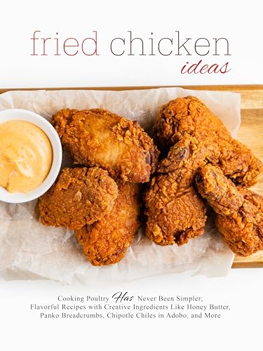 Fried Chicken Ideas: Cooking Poultry Has Never Been Simpler; Flavorful Recipes with Creative Ingredients Like Honey Butter, Panko Breadcrumbs, Chipotle Chiles in Adobo, and More (English Edition)
