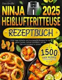 Das Große Ninja Heißluftfritteuse Rezeptbuch 2025: 1500 Tage Einfache und Aromatische Rezepte für die ganze Familie, Airfryer Kochbuch, um die Zeit und Aufwand zu sparen