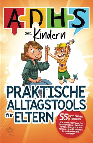 ADHS bei Kindern - praktische Alltagstools für Eltern: 55 spielerische Strategien für mehr Harmonie im Familienleben - Leichter lernen, Konzentration fördern, Konflikte lösen & starke Gefühle meistern