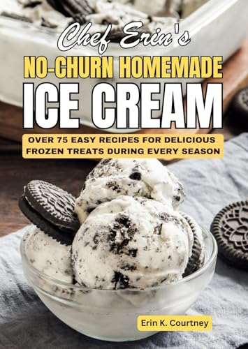 Chef Erin's No-Churn Homemade Ice Cream: Over 75 Easy Recipes For Delicious Frozen Treats During Every Season (English Edition)
