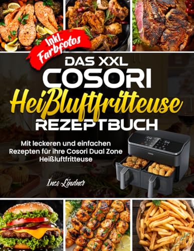 Das XXL Cosori Heißluftfritteuse Rezeptbuch| Mit leckeren und einfachen Rezepten für ihre Cosori Dual Zone Heißluftfritteuse| Inkl. Farbfotos