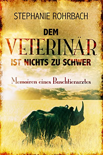 DEM VETERINÄR IST NICHTS ZU SCHWER: MEMOIREN EINES BUSCHTIERARZTES