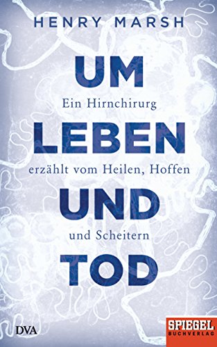 Um Leben und Tod: Ein Hirnchirurg erzählt vom Heilen, Hoffen und Scheitern - Ein SPIEGEL-Buch