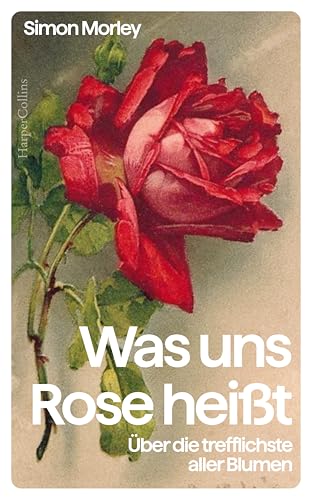 Was uns Rose heißt. Über die trefflichste aller Blumen: Eine Kulturgeschichte der Rose | Das perfekte Geschenk für Rosenliebhaberinnen und Rosenliebhaber, Gartenfreunde und Kunstinteressierte