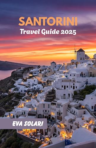 SANTORINI TRAVEL GUIDE 2025: A Complete Island Travel Handbook for Iconic Views, Volcanic Adventures, Sunset Dining, and Authentic Greek Culture (English Edition)
