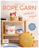 Häkeln mit Rope-Garn – Sweet & Simple: Niedliche Projekte für den schnellen Einstieg – Körbe, Taschen, Mobile und mehr aus dem beliebten Trendgarn