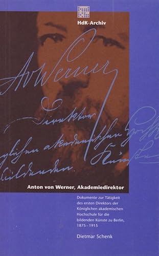 Anton von Werner, Akademiedirektor: Dokumentation zur Tätigkeit des ersten Direktors der königlichen akademischen Hochschule für die bildenden Künste zu Berlin 1875-1915