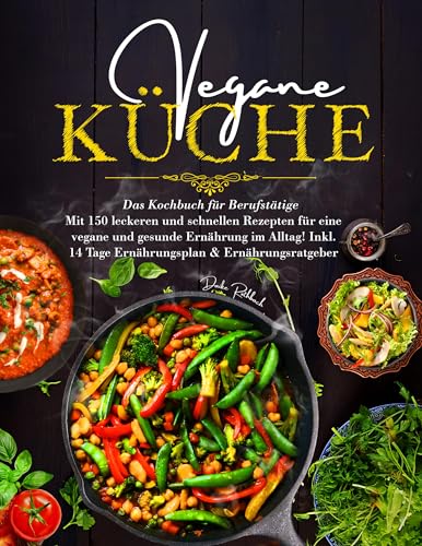 Vegane Küche – Das große Kochbuch für Berufstätige inklusive 14 Tage Ernährungsplan: 150 schnelle und gesunde Rezepte für den stressfreien Alltag mit Ratgeber für eine einfache pflanzliche Ernährung.