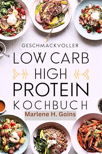 Geschmackvoller Low Carb High Protein Rezepte Kochbuch: Köstlich gesunde Mahlzeiten, die Ihren Körper mit Energie versorgen und Ihren Gaumen erfreuen – ein wunderschönes Foto nach dem anderen