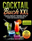 COCKTAIL BUCH XXL: Cocktail-Mixen für Anfänger: 100 einfache Rezepte - Meistern Sie die Kunst des perfekten Mixens