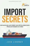 Import Secrets - Erfahrung aus über 200 erfolgreichen Produktionen in China: Das Handbuch für alle Amazon FBA und Online Händler