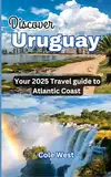 Discover Uruguay: Your 2025 Travel Guide to Atlantic Coast (English Edition)