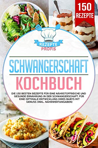 Schwangerschaft Kochbuch: Die 150 besten Rezepte für eine nährstoffreiche und gesunde Ernährung in der Schwangerschaft. Für eine optimale Entwicklung Ihres Babys mit Genuss (inkl. Nährwertangaben)