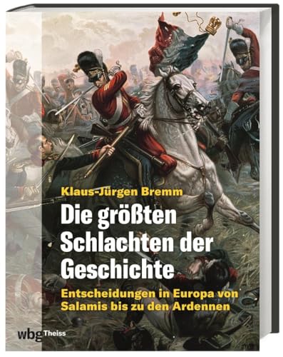 Die größten Schlachten der Geschichte: Entscheidungen in Europa von Salamis bis zu den Ardennen