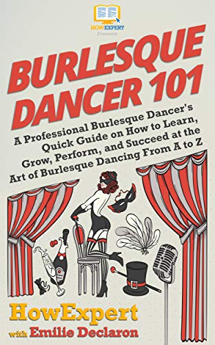 Burlesque Dancer 101: A Professional Burlesque Dancer's Quick Guide on How to Learn, Grow, Perform, and Succeed at the Art of Burlesque Dancing From A to Z (English Edition)