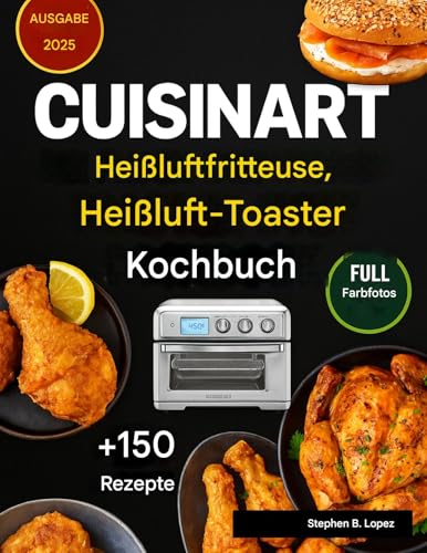 CUISINART Heißluftfritteuse KonvektionsToasterofen Kochbuch: Leckere Gerichte für jeden Tag und einfache Techniken, um das Beste aus Ihrem Multifunktionsofen herauszuholen