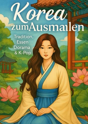 Korea zum Ausmalen – Tradition, Essen, Dorama & K-Pop: Ein Ausmalbuch für echte Korea-Fans