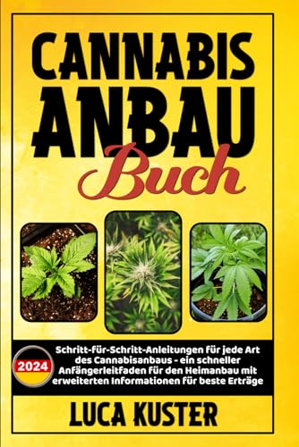 CANNABIS ANBAU BUCH: Schritt-für-Schritt-Anleitungen für jede Art des Cannabisanbaus - ein schneller Anfängerleitfaden für den Heimanbau mit erweiterten Informationen für beste Erträge.