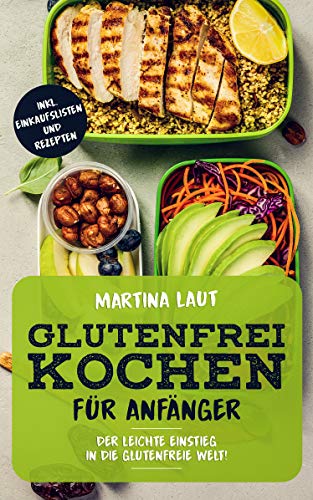 Glutenfrei Kochen: Glutenfreie Ernährung für Anfänger. Mit Vielen Rezepten! Kochbuch bzw. Rezteptbuch mit leckeren Rezepten ohne Weizen und Dinkel für den gesunden Genuss