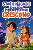 Storie Magiche per Bimbi che Crescono: Storie ispiratrici per crescere con fiducia in sé stessi e credere nei propri sogni | Libro per bambini di 6, 7, 8, 9 e 10 anni