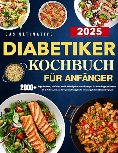 Das ultimative Diabetiker-Kochbuch für Anfänger: 2000+ Tage leckere, einfache und kohlenhydratarme Rezepte für neu diagnostizierten Typ-2-Diabetes, inkl. ein 30-Tage-Ernährungsplan für einen