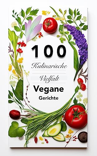 Kulinarische Vielfalt: 100 Vegane Gerichte zum Genießen