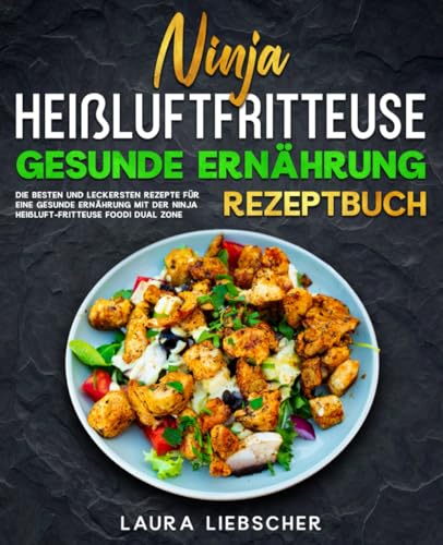 Ninja Heißluftfritteuse gesunde Ernährung Rezeptbuch: Die besten und leckersten Rezepte für eine gesunde Ernährung mit der Ninja Heißluftfritteuse Foodi Dual Zone.