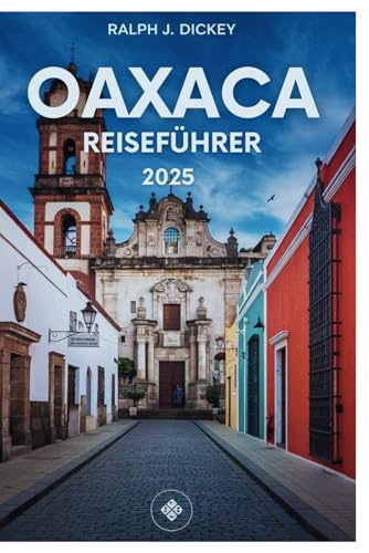 OAXACA REISEFÜHRER 2025: Erleben Sie Kultur, Küche und Abenteuer in Mexikos pulsierendem Juwel