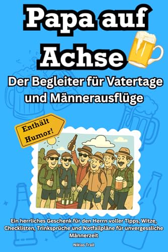Papa auf Achse: Der Begleiter für Vatertage und Männerausflüge Ein herrliches Geschenk für den Herrn voller Tipps, Witze, Checklisten, Trinksprüche und Notfallpläne für unvergessliche Männerzeit