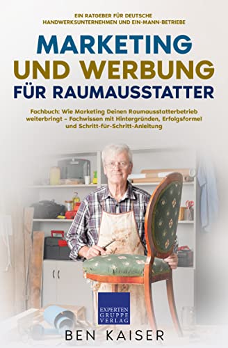 Marketing und Werbung für Raumausstatter: Fachbuch: Wie Marketing Deinen Raumausstatterbetrieb weiterbringt – Fachwissen mit Hintergründen, Erfolgsformel und Schritt-für-Schritt-Anleitung