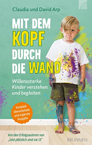Mit dem Kopf durch die Wand: Willensstarke Kinder verstehen und begleiten