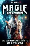 Magie der Germanen – Die verborgenen Kräfte der alten Welt: Eine Reise durch Mythologie, Zauberei und nordische Magie der Seherinnen, Zauberer und uralten Riten (Nordische Mythologie, Band 14)