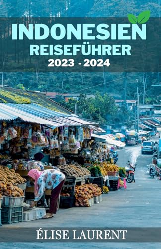 INDONESIEN REISEFÜHRER 2023-2024: Entdecken Sie das Beste von Jakarta, Bali, Komodo, Flores, Papua und mehr – ein umfassendes Handbuch für Abenteuer, ... Naturwunder im südostasiatischen Archipel.