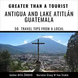 Greater than a Tourist - Antigua and Lake Atitlán Guatemala: 50 Travel Tips from a Local