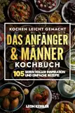 Kochen leicht gemacht - Das Männer & Anfänger Kochbuch: 105 Seiten voller inspiration und einfache Rezepte