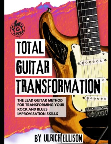 Total Guitar Transformation: The Lead Guitar Method for Transforming Your Rock and Blues Improvisation