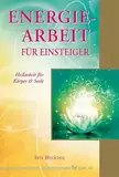 Energiearbeit für Einsteiger: Heilarbeit für Körper & Seele