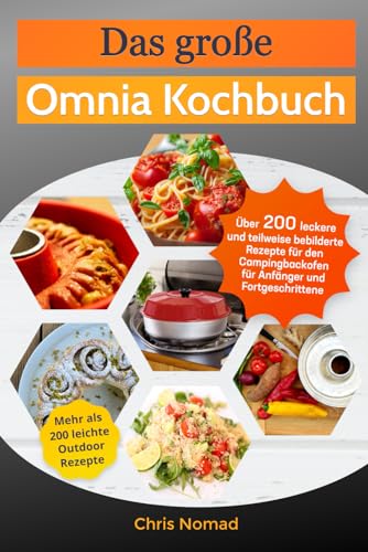 Das große Omnia Kochbuch: Über 200 leckere und teilweise bebilderte Rezepte für den Campingbackofen für Anfänger und Fortgeschrittene (Omnia Koch Serie von Chris Nomad, Band 1)