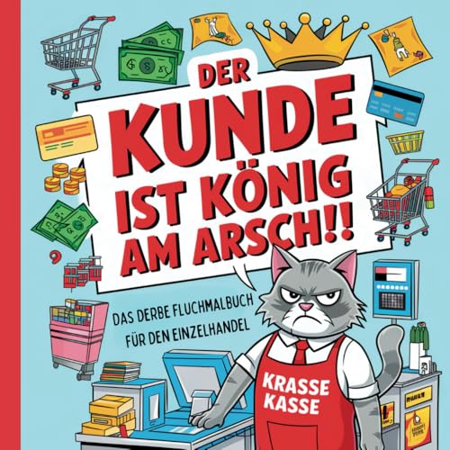 Der Kunde ist König am Arsch. Das deftige Fluch-Malbuch für den Einzelhandel.: Lustiges Schimpfwörter-Malbuch für gestresste Verkäuferinnen und ... und zum Stressabbau. Das lustige Geschenk.