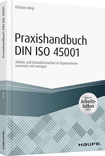 Praxishandbuch DIN ISO 45001 - inkl. Arbeitshilfen online: Arbeits- und Gesundheitsschutz in Organisationen umsetzen und managen (Haufe Fachbuch)