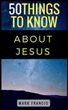 50 Things to Know About Jesus (50 Things to Know Faith Book 1) (English Edition)