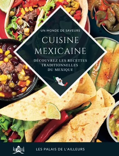 Un monde de saveurs - La cuisine mexicaine: Partez à la découverte des saveurs et des plats traditionnels du Mexique grâce à des recettes simples et authentiques