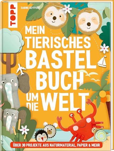 Mein tierisches Bastelbuch um die Welt: über 30 Projekte aus Naturmaterial, Papier & mehr