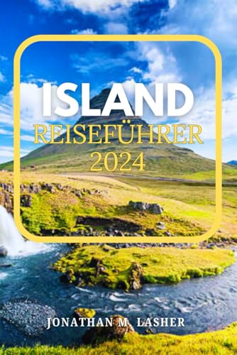 ISLAND REISEFÜHRER 2024: Reisen Sie zu einer Landform durch Wasser, Feuer und Eis, wo die raue Natur in all ihrer vulkanischen Pracht erblüht