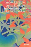 Momentum: Art and Ecology in Contemporary Latin America