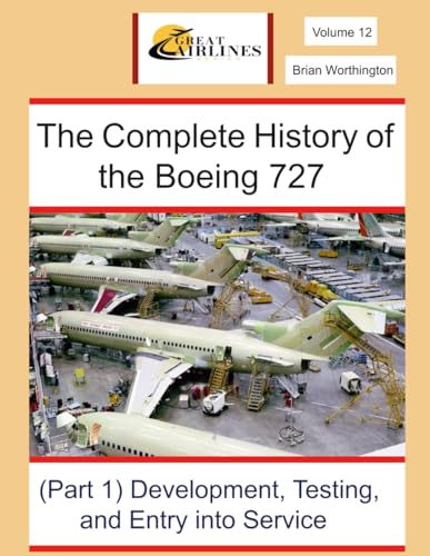 The Complete History of the Boeing 727: Part 1 Development, Flight Testing and Entry into Service (Great Airlines Series, Band 12)