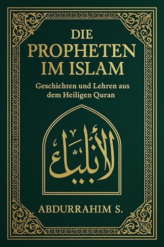 Die Propheten im Islam: Ein umfassender Leitfaden zu den 25 Gesandten Allahs mit authentischen Quellen, praktischen Anwendungen und spiritueller Führung für alle Muslime