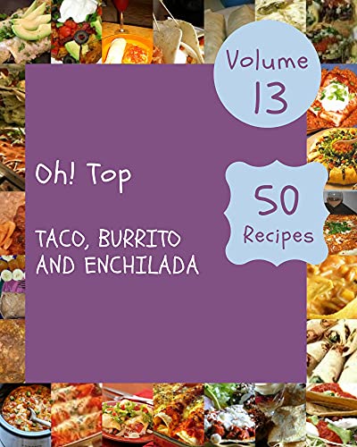 Oh! Top 50 Taco, Burrito And Enchilada Recipes Volume 13: The Best Taco, Burrito And Enchilada Cookbook that Delights Your Taste Buds (English Edition)